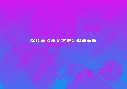 徐佳莹《荒芜之地》歌词解析