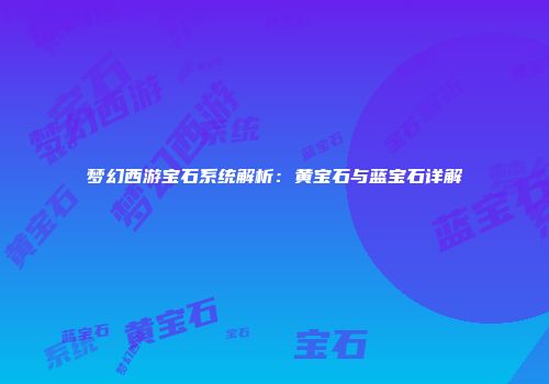 梦幻西游宝石系统解析：黄宝石与蓝宝石详解