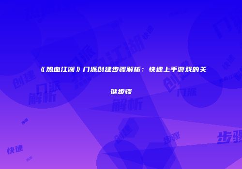 《热血江湖》门派创建步骤解析：快速上手游戏的关键步骤