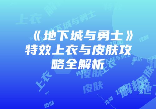 《地下城与勇士》特效上衣与皮肤攻略全解析