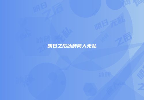 明日之后冰砖商人无私