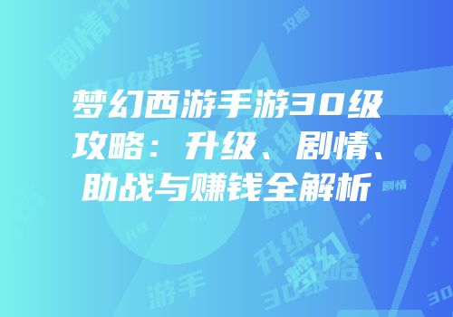 梦幻西游手游30级攻略：升级、剧情、助战与赚钱全解析