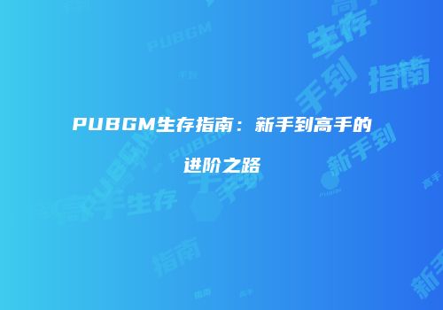 PUBGM生存指南：新手到高手的进阶之路