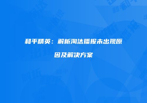 和平精英：解析淘汰播报未出现原因及解决方案
