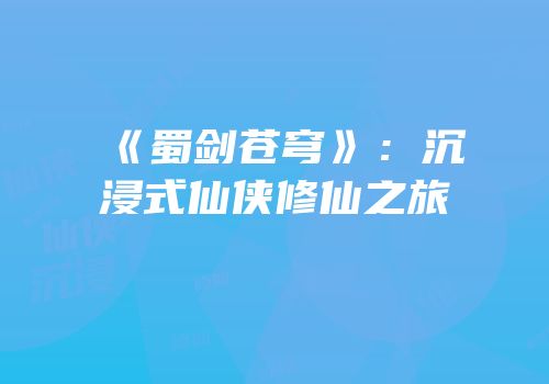 《蜀剑苍穹》：沉浸式仙侠修仙之旅