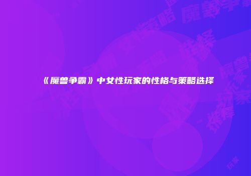 《魔兽争霸》中女性玩家的性格与策略选择