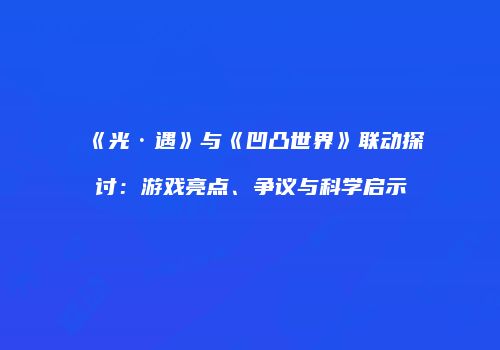 《光·遇》与《凹凸世界》联动探讨：游戏亮点、争议与科学启示