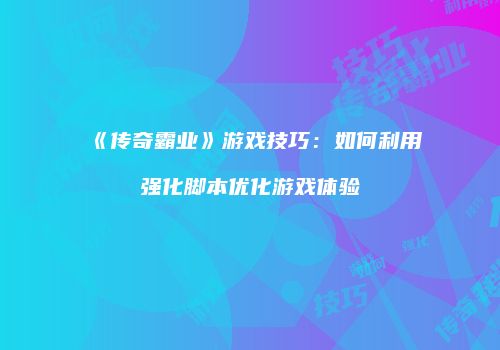 《传奇霸业》游戏技巧：如何利用强化脚本优化游戏体验