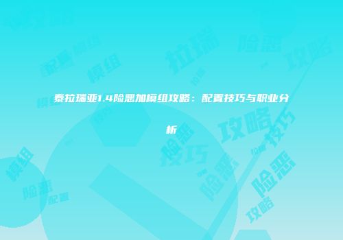 泰拉瑞亚1.4险恶加模组攻略：配置技巧与职业分析