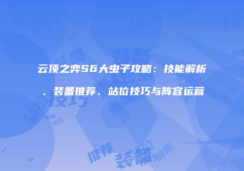 云顶之弈S6大虫子攻略：技能解析、装备推荐、站位技巧与阵容运营