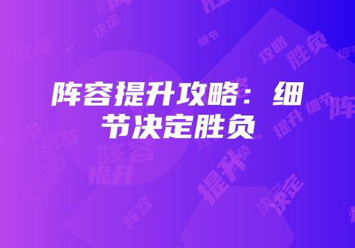 阵容提升攻略：细节决定胜负