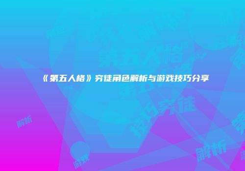 《第五人格》穷徒角色解析与游戏技巧分享