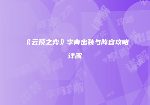 《云顶之弈》李青出装与阵容攻略详解