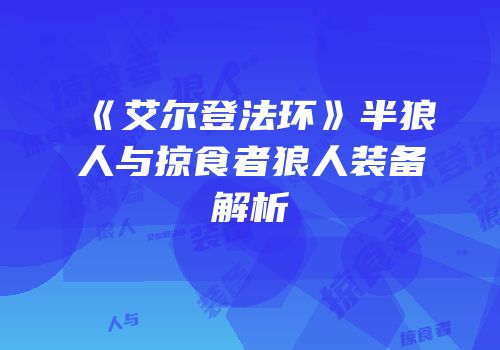 《艾尔登法环》半狼人与掠食者狼人装备解析