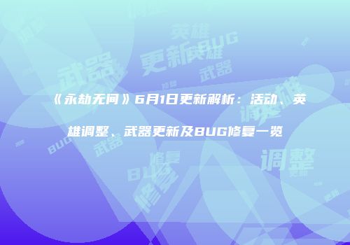 《永劫无间》6月1日更新解析：活动、英雄调整、武器更新及BUG修复一览