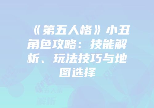 《第五人格》小丑角色攻略：技能解析、玩法技巧与地图选择