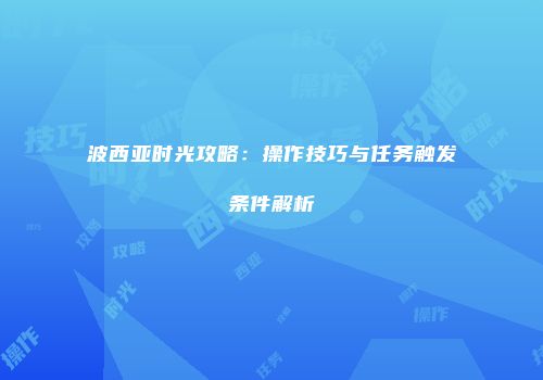 波西亚时光攻略：操作技巧与任务触发条件解析