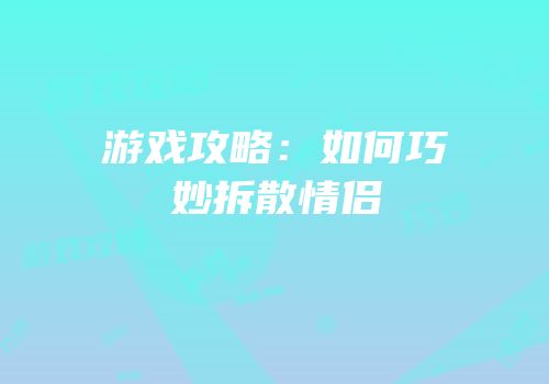 游戏攻略：如何巧妙拆散情侣