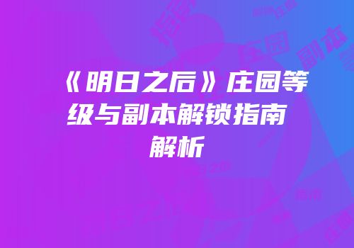 《明日之后》庄园等级与副本解锁指南解析
