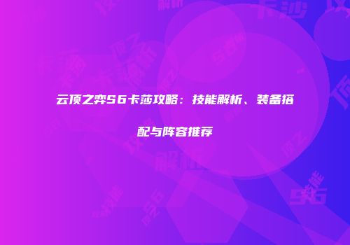 云顶之弈S6卡莎攻略：技能解析、装备搭配与阵容推荐