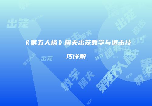 《第五人格》屠夫出笼教学与追击技巧详解