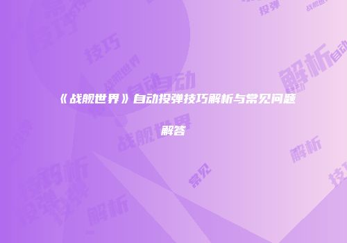 《战舰世界》自动投弹技巧解析与常见问题解答