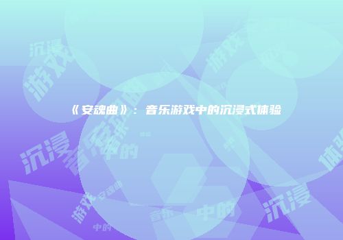 《安魂曲》：音乐游戏中的沉浸式体验