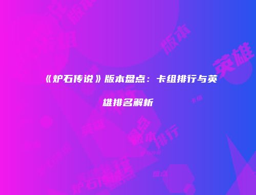 《炉石传说》版本盘点：卡组排行与英雄排名解析