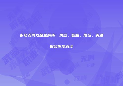 永劫无间攻略全解析：武器、职业、段位、英雄排名深度解读
