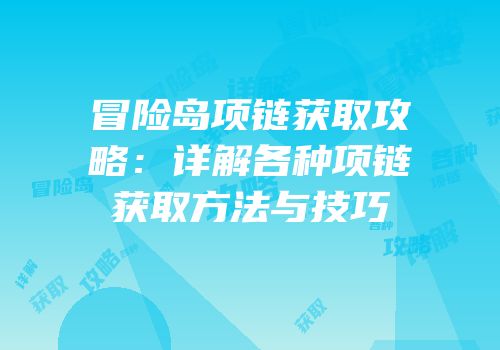 冒险岛项链获取攻略：详解各种项链获取方法与技巧