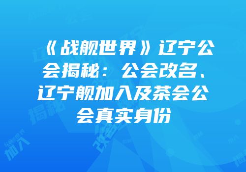 《战舰世界》辽宁公会揭秘：公会改名、辽宁舰加入及茶会公会真实身份