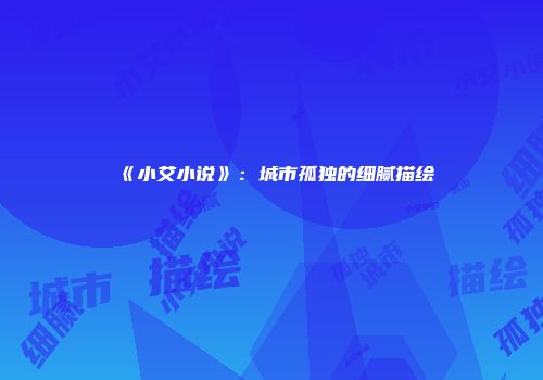 《小艾小说》：城市孤独的细腻描绘