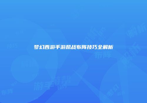 梦幻西游手游帮战布阵技巧全解析