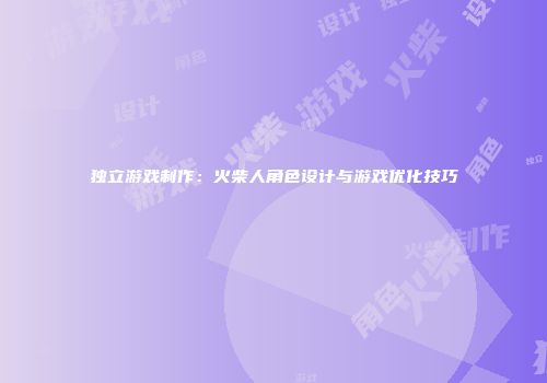 独立游戏制作：火柴人角色设计与游戏优化技巧