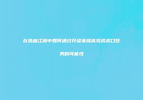 在热血江湖中如何通过升级来提高完成虎口任务的可能性