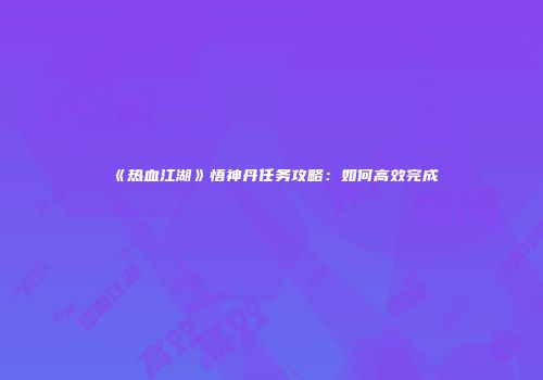 《热血江湖》悟神丹任务攻略：如何高效完成