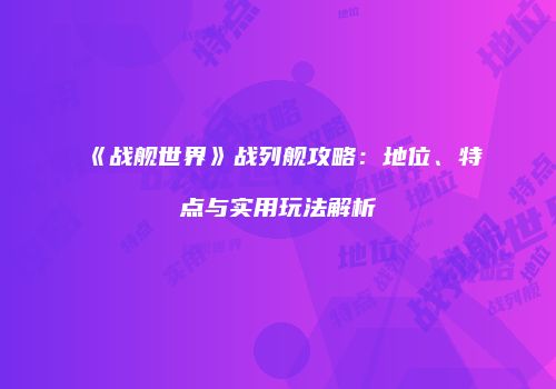 《战舰世界》战列舰攻略：地位、特点与实用玩法解析