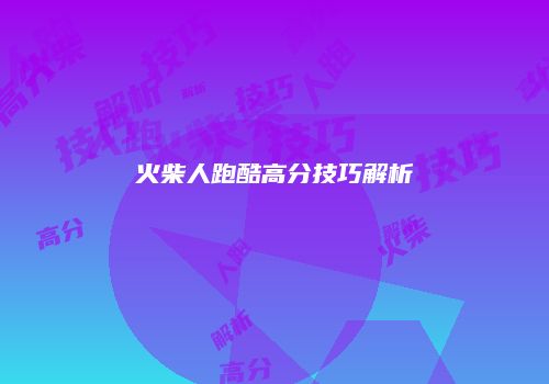 火柴人跑酷高分技巧解析