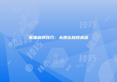 熊猫麻将技巧：从娱乐到技术流