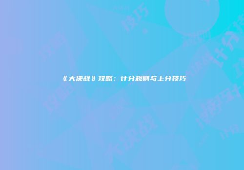《大决战》攻略：计分规则与上分技巧