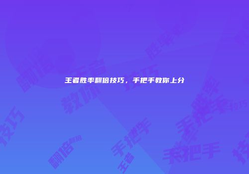 王者胜率翻倍技巧，手把手教你上分