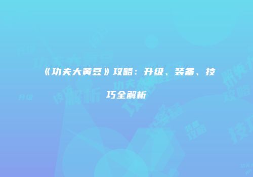 《功夫大黄豆》攻略：升级、装备、技巧全解析