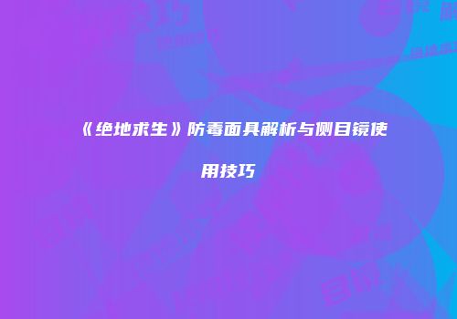 《绝地求生》防毒面具解析与侧目镜使用技巧