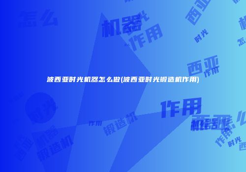 波西亚时光机器怎么做(波西亚时光锻造机作用)