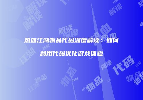 热血江湖物品代码深度解读：如何利用代码优化游戏体验