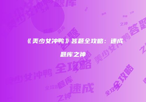 《美少女冲鸭》答题全攻略：速成题库之神