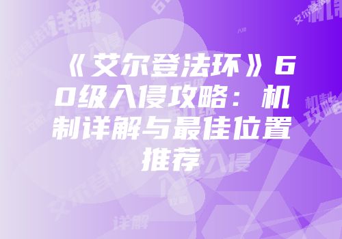 《艾尔登法环》60级入侵攻略：机制详解与最佳位置推荐