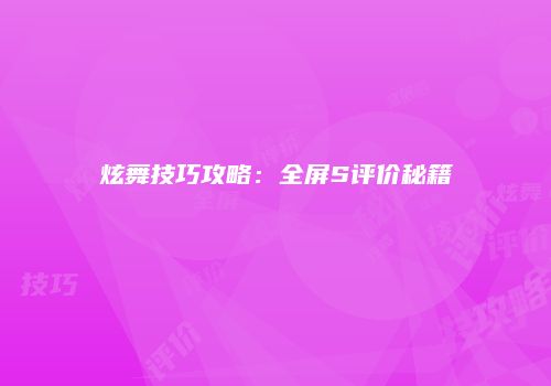 炫舞技巧攻略：全屏S评价秘籍