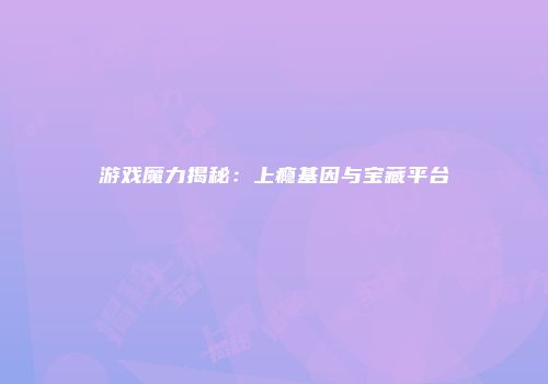 游戏魔力揭秘：上瘾基因与宝藏平台