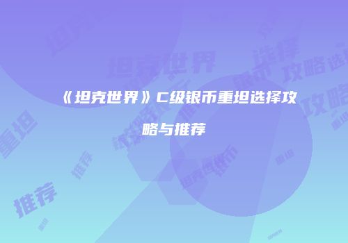 《坦克世界》C级银币重坦选择攻略与推荐